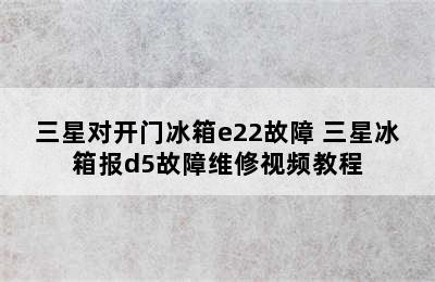 三星对开门冰箱e22故障 三星冰箱报d5故障维修视频教程